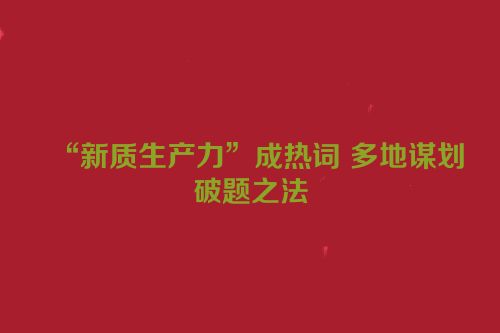 “新质生产力”成热词 多地谋划破题之法