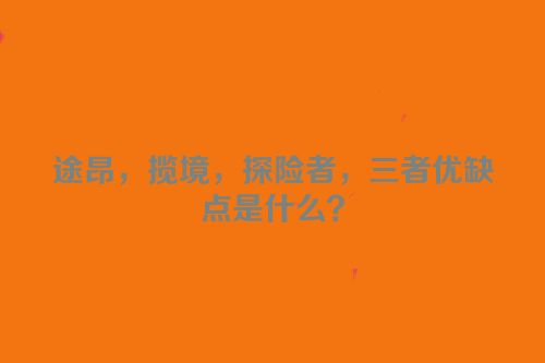 途昂，揽境，探险者，三者优缺点是什么？