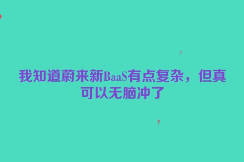 我知道蔚来新BaaS有点复杂，但真可以无脑冲了