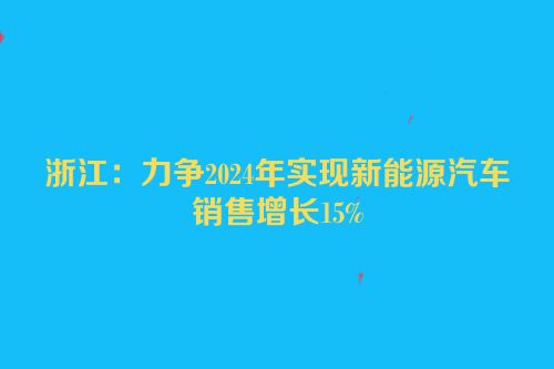 浙江：力争2024年实现新能源汽车销售增长15%