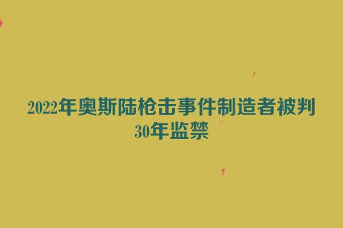 2022年奥斯陆枪击事件制造者被判30年监禁