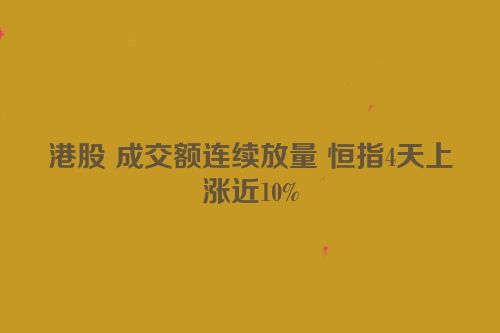 港股 成交额连续放量 恒指4天上涨近10%