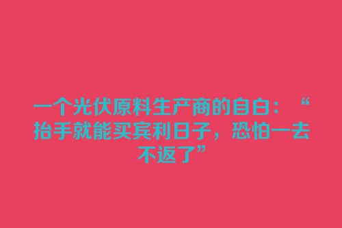 一个光伏原料生产商的自白：“抬手就能买宾利日子，恐怕一去不返了”