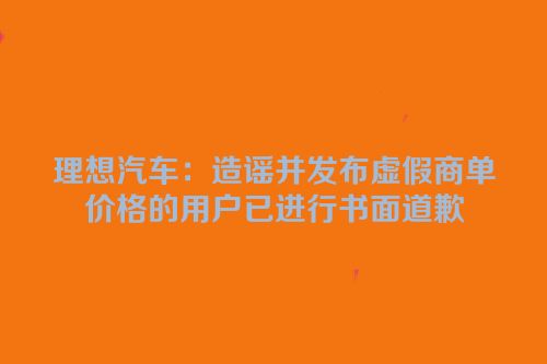 理想汽车：造谣并发布虚假商单价格的用户已进行书面道歉