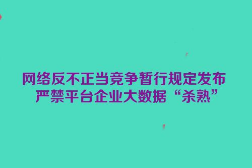 网络反不正当竞争暂行规定发布 严禁平台企业大数据“杀熟”