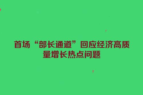 首场“部长通道”回应经济高质量增长热点问题
