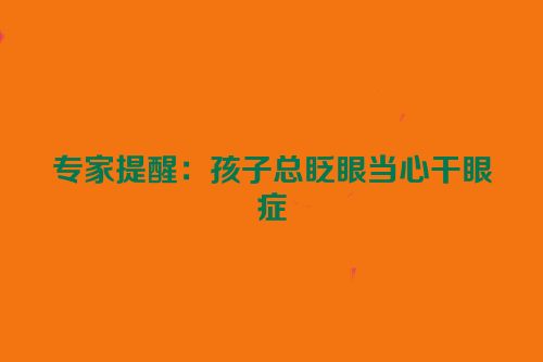 专家提醒：孩子总眨眼当心干眼症
