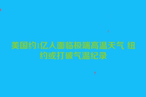 美国约1亿人面临极端高温天气 纽约或打破气温纪录