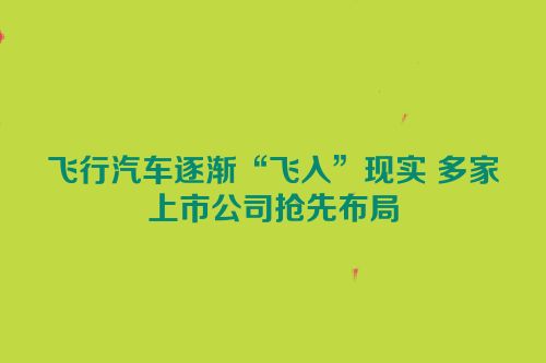 飞行汽车逐渐“飞入”现实 多家上市公司抢先布局