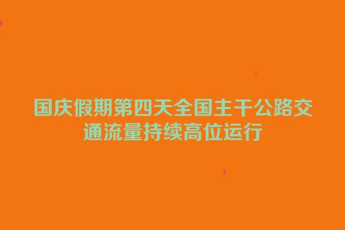 国庆假期第四天全国主干公路交通流量持续高位运行
