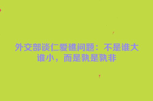 外交部谈仁爱礁问题：不是谁大谁小，而是孰是孰非