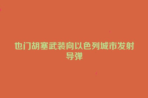 也门胡塞武装向以色列城市发射导弹