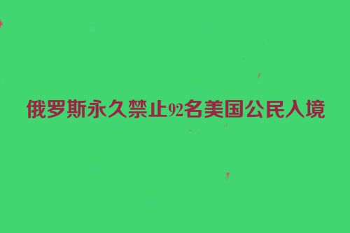 俄罗斯永久禁止92名美国公民入境