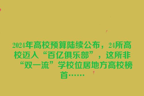 2024年高校预算陆续公布，24所高校迈入“百亿俱乐部”，这所非“双一流”学校位居地方高校榜首……