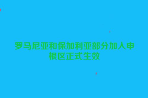 罗马尼亚和保加利亚部分加入申根区正式生效