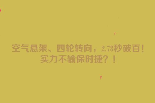 空气悬架、四轮转向，2.78秒破百！实力不输保时捷？！