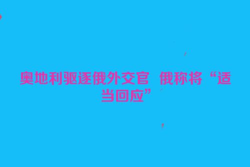 奥地利驱逐俄外交官  俄称将“适当回应”
