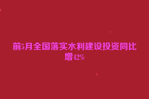 前5月全国落实水利建设投资同比增42%