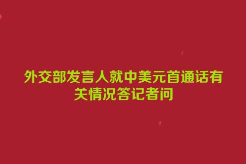 外交部发言人就中美元首通话有关情况答记者问