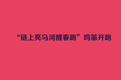 “链上亮马河醒春跑”鸣笛开跑