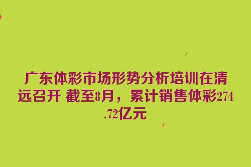 广东体彩市场形势分析培训在清远召开 截至8月，累计销售体彩274.72亿元