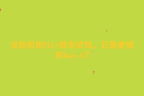 宝骏悦也PLUS首发试驾，它是更强的Baby-G？