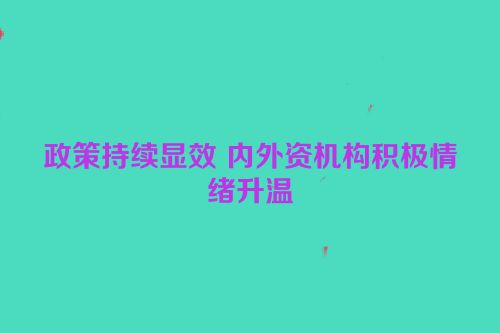 政策持续显效 内外资机构积极情绪升温