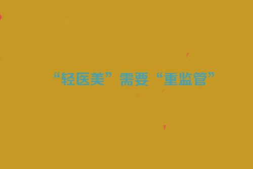 “轻医美”需要“重监管”