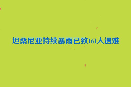 坦桑尼亚持续暴雨已致161人遇难