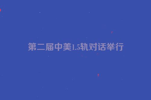 第二届中美1.5轨对话举行