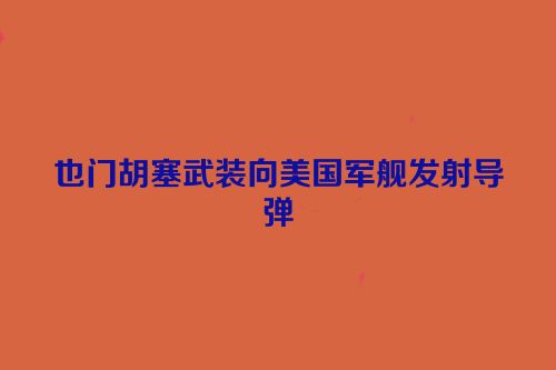 也门胡塞武装向美国军舰发射导弹
