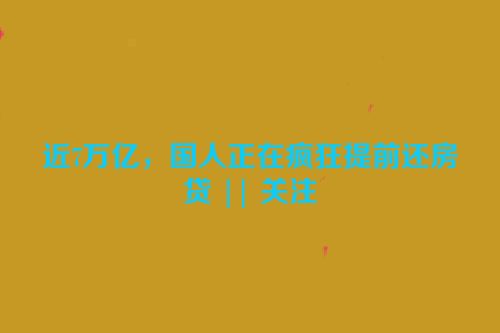 近7万亿，国人正在疯狂提前还房贷 || 关注