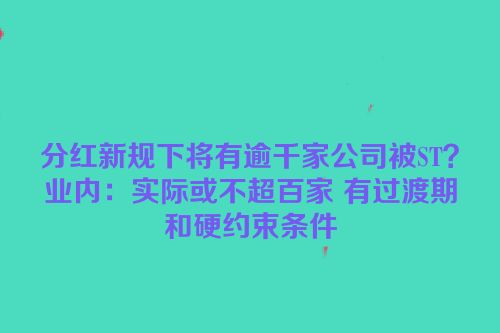 分红新规下将有逾千家公司被ST？业内：实际或不超百家 有过渡期和硬约束条件