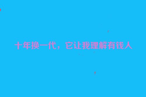 十年换一代，它让我理解有钱人