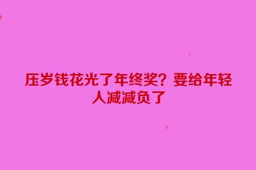 压岁钱花光了年终奖？要给年轻人减减负了