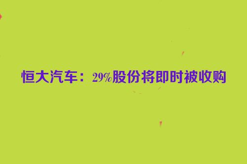 恒大汽车：29%股份将即时被收购