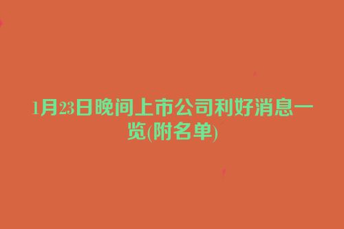 1月23日晚间上市公司利好消息一览(附名单)