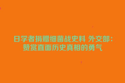 日学者捐赠细菌战史料 外交部：赞赏直面历史真相的勇气