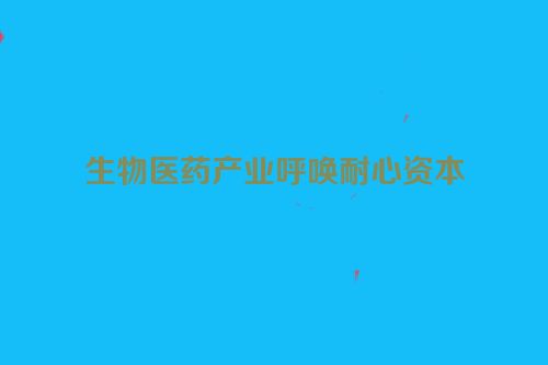 生物医药产业呼唤耐心资本