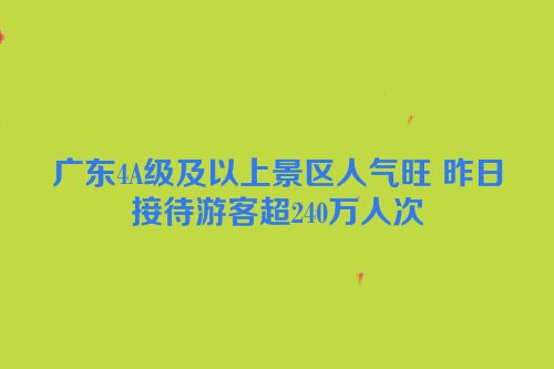 广东4A级及以上景区人气旺 昨日接待游客超240万人次