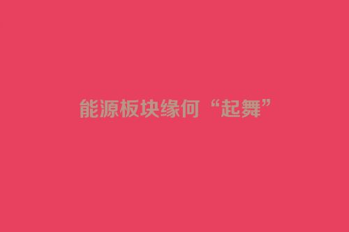 能源板块缘何“起舞”