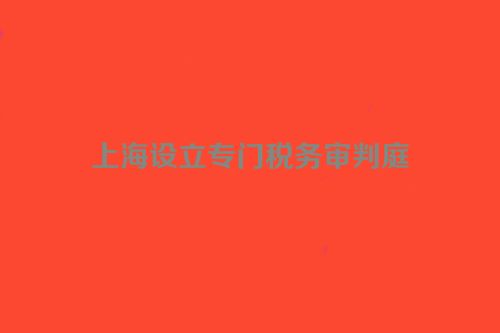 上海设立专门税务审判庭