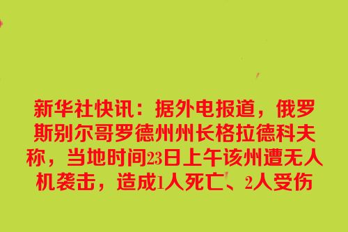 新华社快讯：据外电报道，俄罗斯别尔哥罗德州州长格拉德科夫称，当地时间23日上午该州遭无人机袭击，造成1人死亡、2人受伤