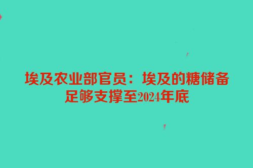 埃及农业部官员：埃及的糖储备足够支撑至2024年底