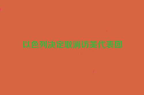以色列决定取消访美代表团