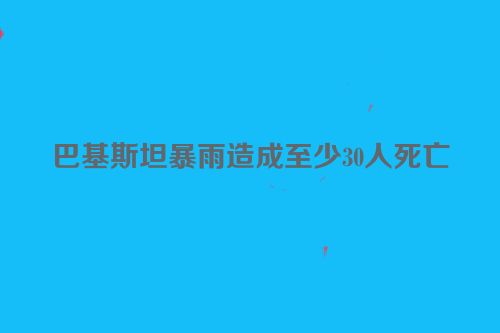 巴基斯坦暴雨造成至少30人死亡