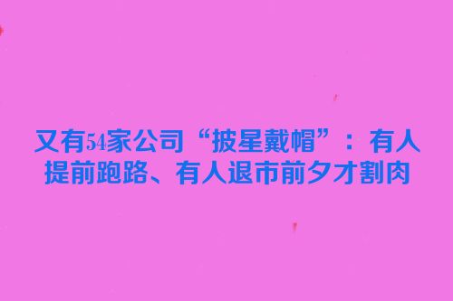 又有54家公司“披星戴帽”：有人提前跑路、有人退市前夕才割肉