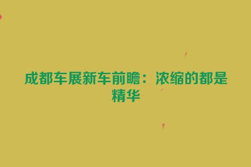 成都车展新车前瞻：浓缩的都是精华