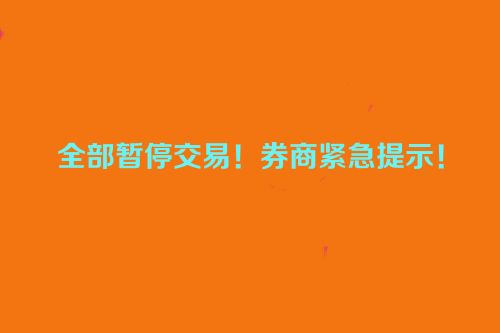 全部暂停交易！券商紧急提示！