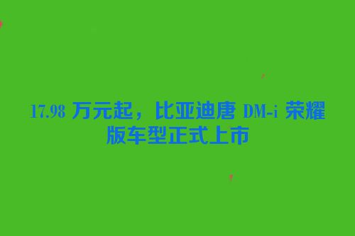 17.98 万元起，比亚迪唐 DM-i 荣耀版车型正式上市